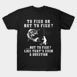 Reel in the Chuckles: To Fish or Not to Fish? Like That's Even a Question! T-Shirt